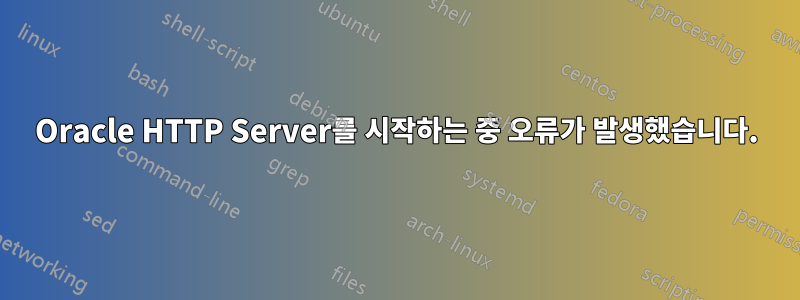 Oracle HTTP Server를 시작하는 중 오류가 발생했습니다.