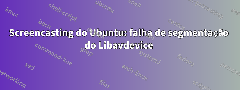 Screencasting do Ubuntu: falha de segmentação do Libavdevice