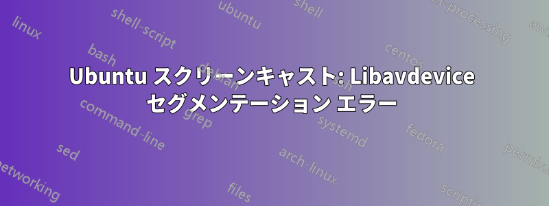 Ubuntu スクリーンキャスト: Libavdevice セグメンテーション エラー