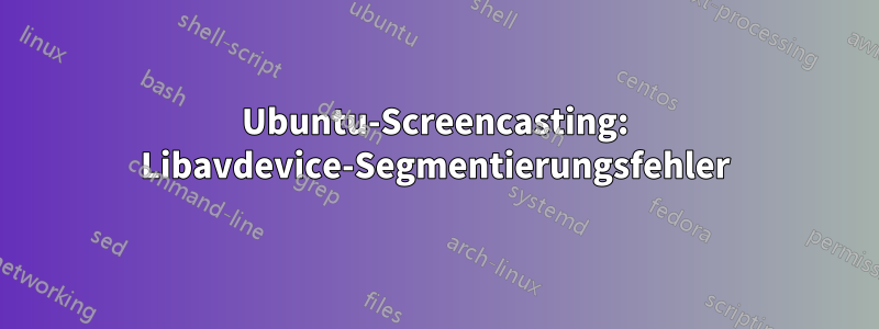 Ubuntu-Screencasting: Libavdevice-Segmentierungsfehler