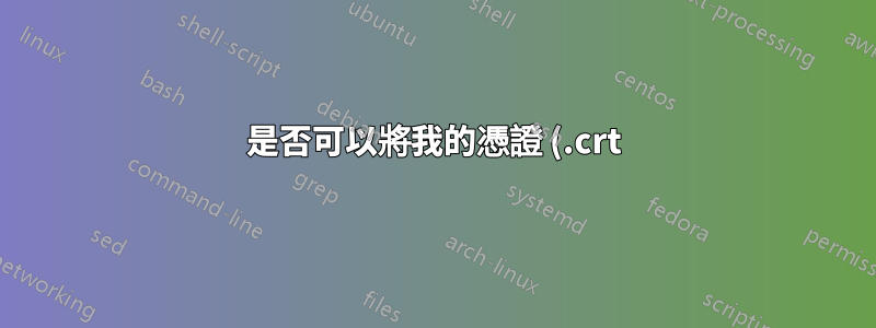 是否可以將我的憑證 (.crt) 與我的私鑰合併以匯出為 Base-64 編碼的 X.509 (.CER)