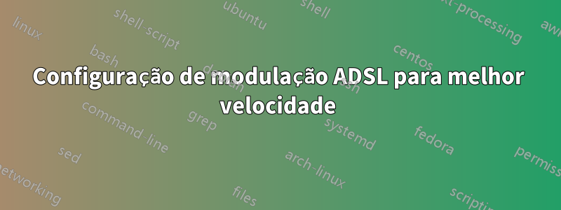 Configuração de modulação ADSL para melhor velocidade