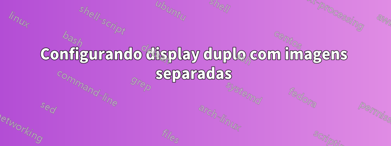 Configurando display duplo com imagens separadas