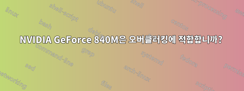 NVIDIA GeForce 840M은 오버클러킹에 적합합니까?