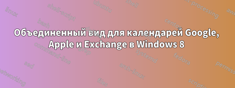 Объединенный вид для календарей Google, Apple и Exchange в Windows 8