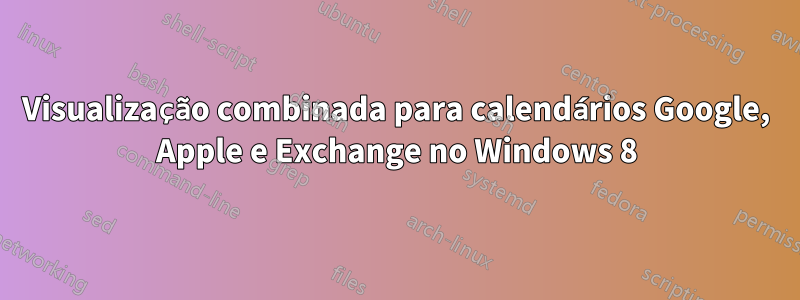 Visualização combinada para calendários Google, Apple e Exchange no Windows 8