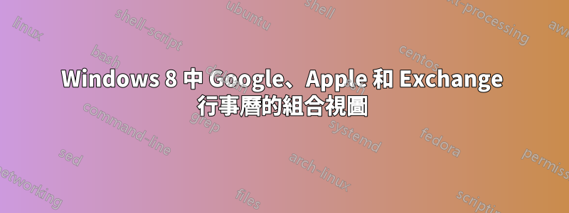 Windows 8 中 Google、Apple 和 Exchange 行事曆的組合視圖