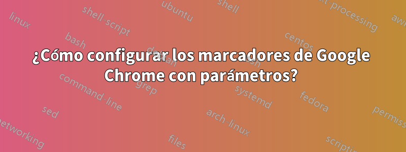 ¿Cómo configurar los marcadores de Google Chrome con parámetros?