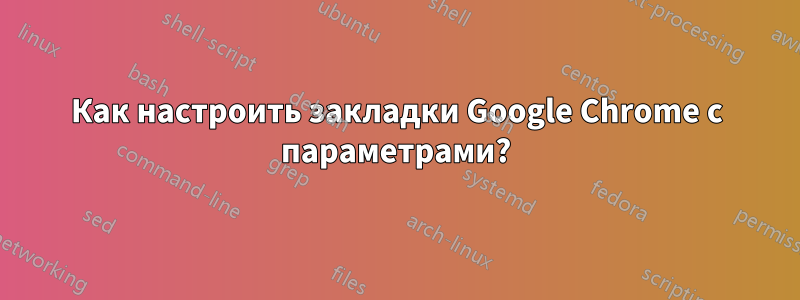 Как настроить закладки Google Chrome с параметрами?