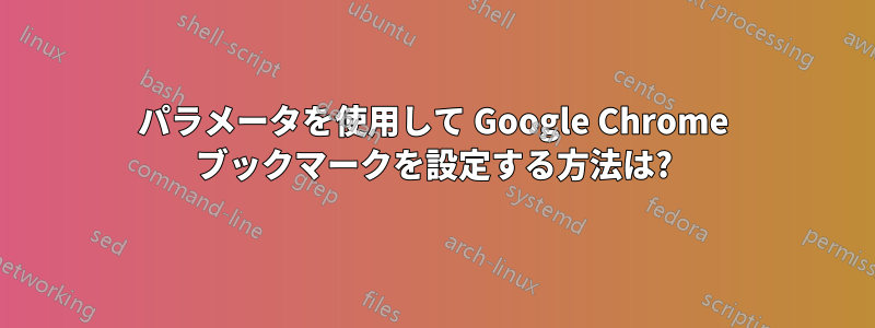 パラメータを使用して Google Chrome ブックマークを設定する方法は?