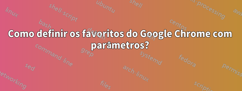 Como definir os favoritos do Google Chrome com parâmetros?