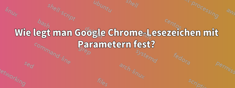 Wie legt man Google Chrome-Lesezeichen mit Parametern fest?