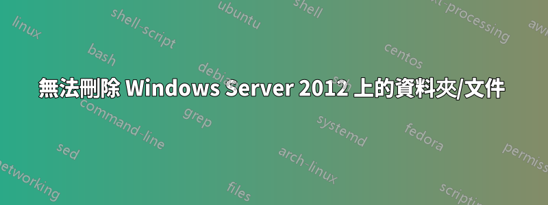 無法刪除 Windows Server 2012 上的資料夾/文件