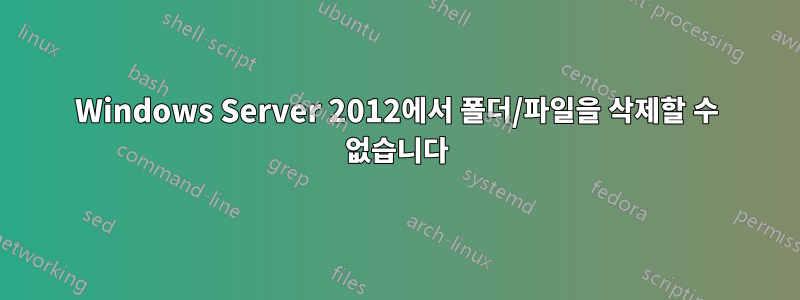 Windows Server 2012에서 폴더/파일을 삭제할 수 없습니다