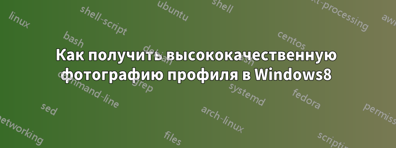 Как получить высококачественную фотографию профиля в Windows8