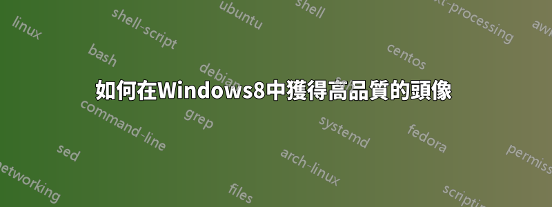 如何在Windows8中獲得高品質的頭像