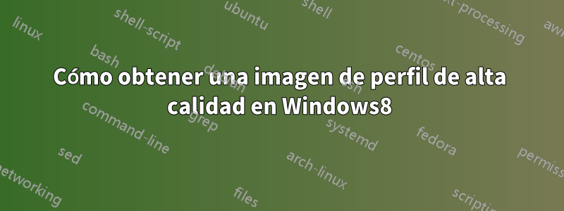 Cómo obtener una imagen de perfil de alta calidad en Windows8