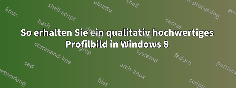 So erhalten Sie ein qualitativ hochwertiges Profilbild in Windows 8