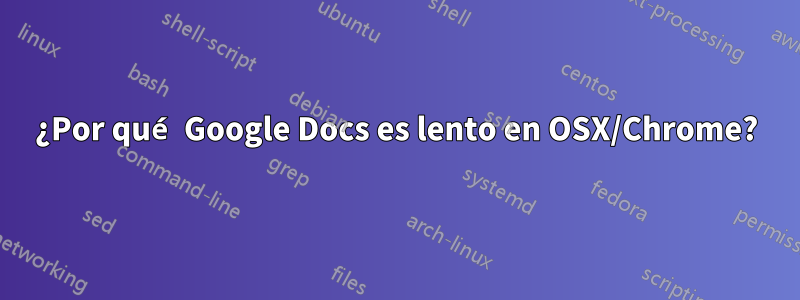 ¿Por qué Google Docs es lento en OSX/Chrome?