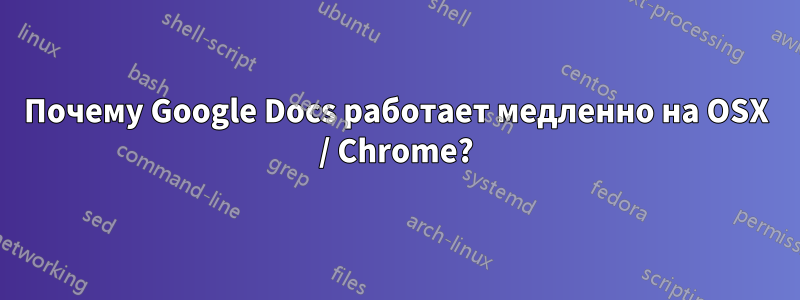 Почему Google Docs работает медленно на OSX / Chrome?