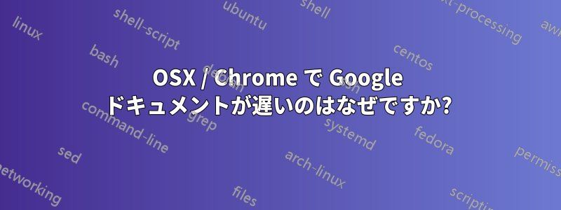 OSX / Chrome で Google ドキュメントが遅いのはなぜですか?