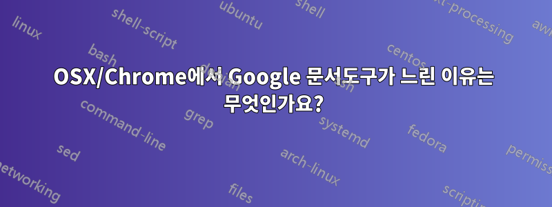 OSX/Chrome에서 Google 문서도구가 느린 이유는 무엇인가요?