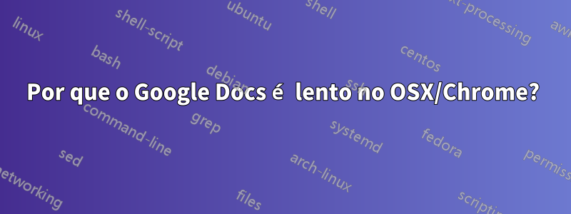 Por que o Google Docs é lento no OSX/Chrome?