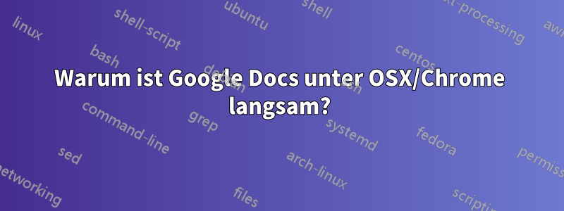 Warum ist Google Docs unter OSX/Chrome langsam?