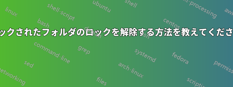 ロックされたフォルダのロックを解除する方法を教えてください 