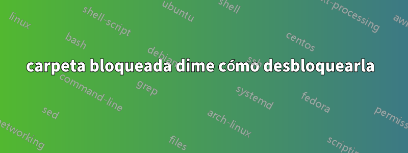 carpeta bloqueada dime cómo desbloquearla 