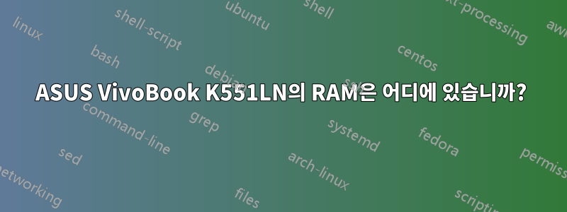 ASUS VivoBook K551LN의 RAM은 어디에 있습니까?