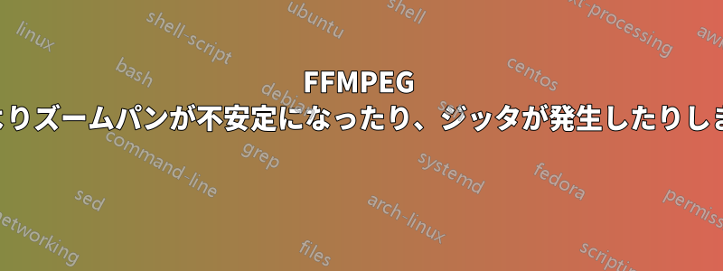 FFMPEG によりズームパンが不安定になったり、ジッタが発生したりします 