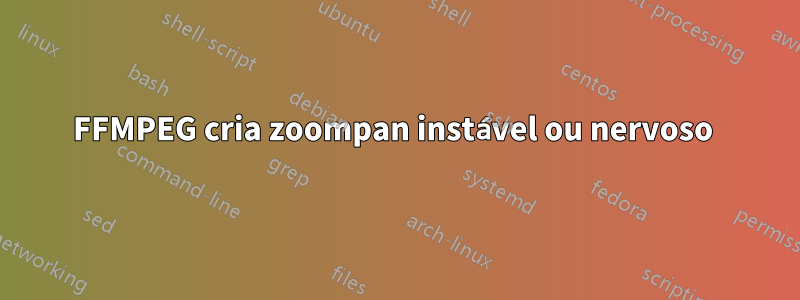 FFMPEG cria zoompan instável ou nervoso 