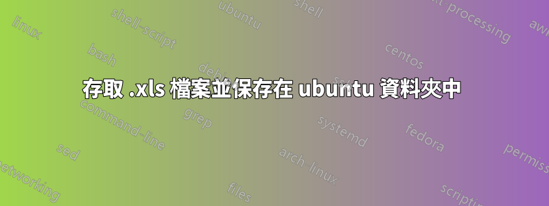 存取 .xls 檔案並保存在 ubuntu 資料夾中