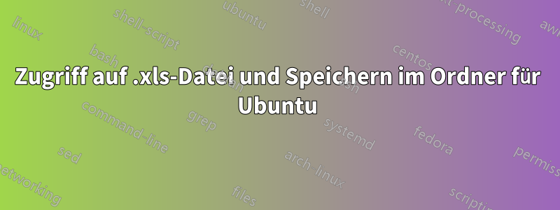 Zugriff auf .xls-Datei und Speichern im Ordner für Ubuntu