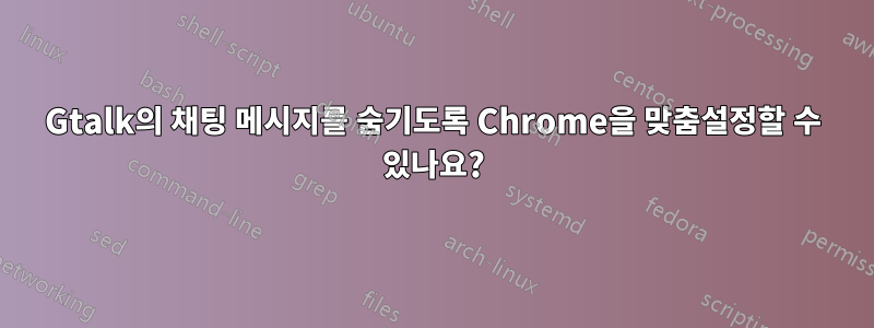 Gtalk의 채팅 메시지를 숨기도록 Chrome을 맞춤설정할 수 있나요?