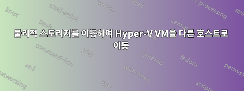 물리적 스토리지를 이동하여 Hyper-V VM을 다른 호스트로 이동