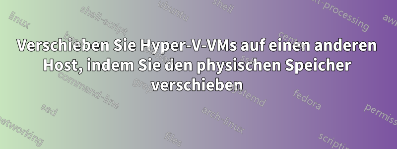 Verschieben Sie Hyper-V-VMs auf einen anderen Host, indem Sie den physischen Speicher verschieben