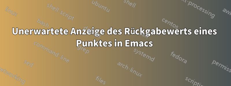 Unerwartete Anzeige des Rückgabewerts eines Punktes in Emacs