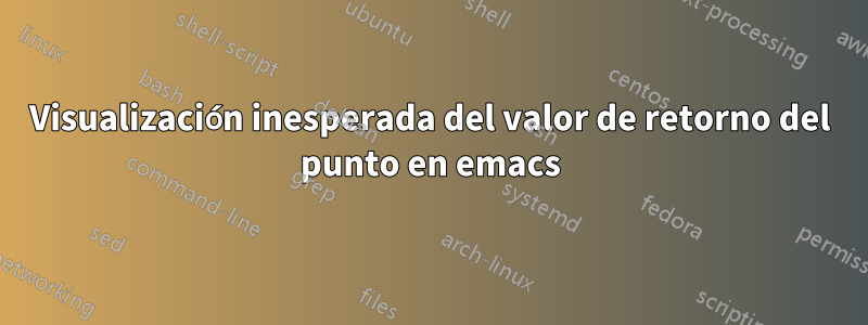 Visualización inesperada del valor de retorno del punto en emacs