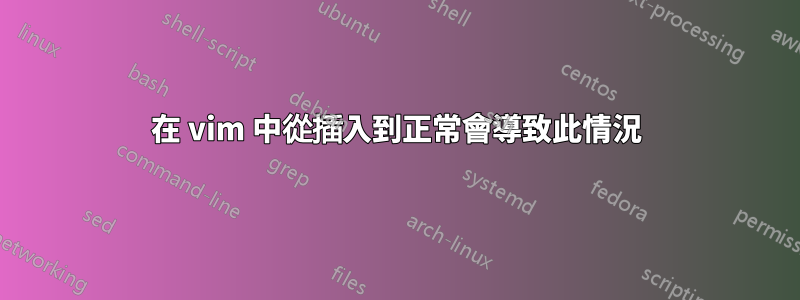 在 vim 中從插入到正常會導致此情況