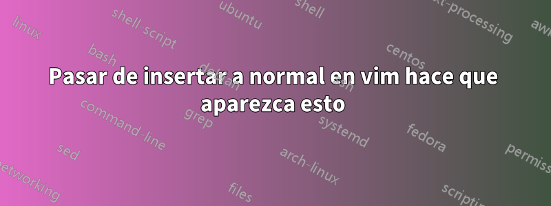 Pasar de insertar a normal en vim hace que aparezca esto