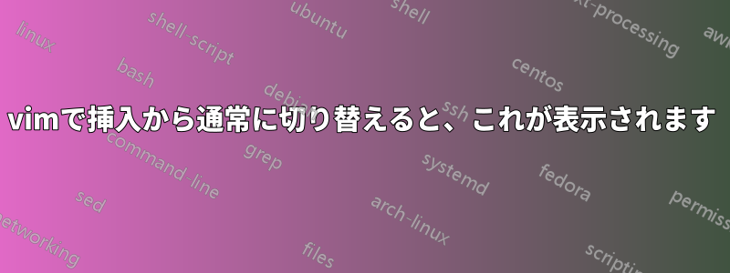 vimで挿入から通常に切り替えると、これが表示されます