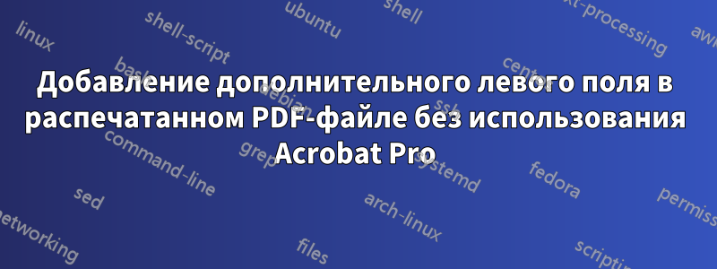 Добавление дополнительного левого поля в распечатанном PDF-файле без использования Acrobat Pro