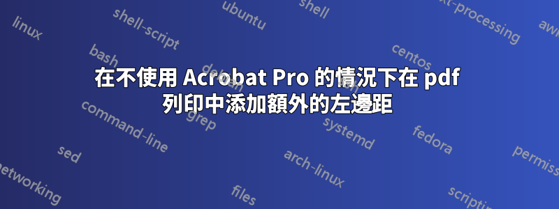 在不使用 Acrobat Pro 的情況下在 pdf 列印中添加額外的左邊距