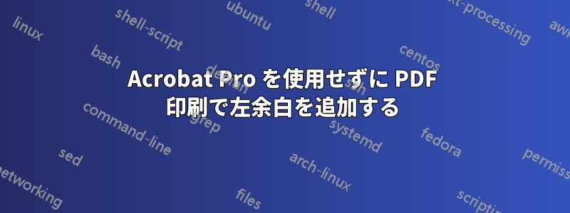 Acrobat Pro を使用せずに PDF 印刷で左余白を追加する