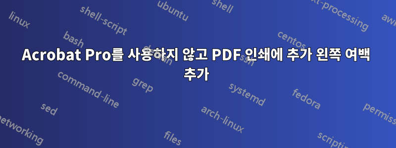 Acrobat Pro를 사용하지 않고 PDF 인쇄에 추가 왼쪽 여백 추가