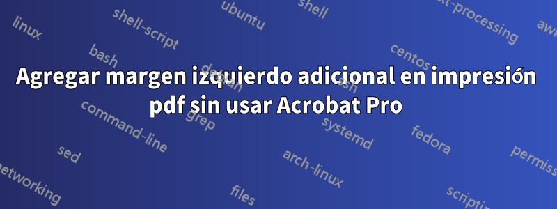 Agregar margen izquierdo adicional en impresión pdf sin usar Acrobat Pro