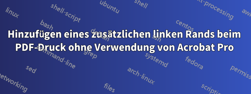 Hinzufügen eines zusätzlichen linken Rands beim PDF-Druck ohne Verwendung von Acrobat Pro