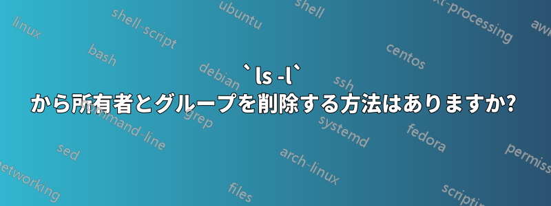 `ls -l` から所有者とグループを削除する方法はありますか?